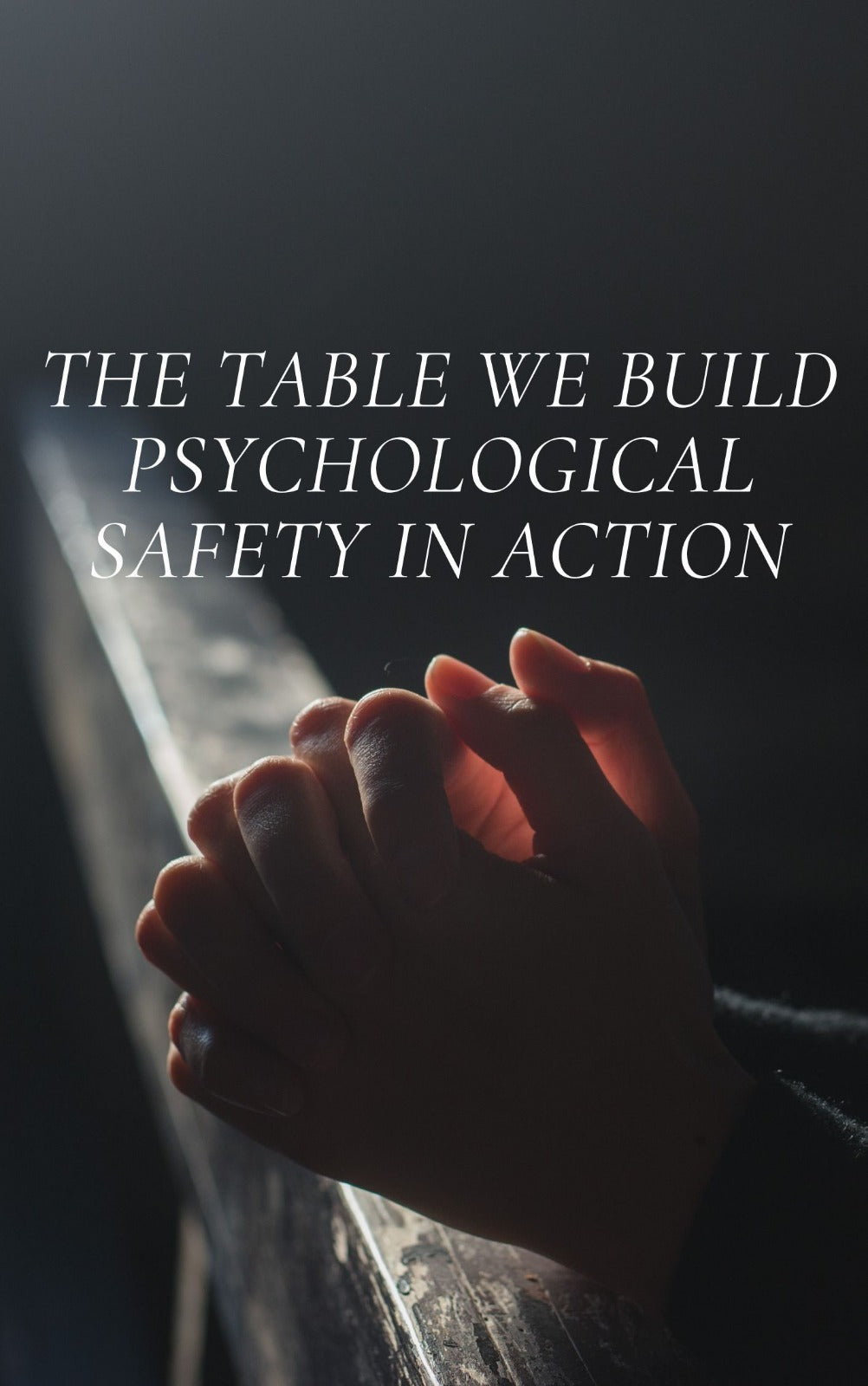 THE TABLE WE BUILD: PSYCHOLOGICAL SAFETY IN ACTION